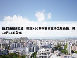 技术越来越亲民！荣耀X60系列官宣支持卫星通信，将10月16日发布