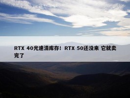 RTX 40光速清库存！RTX 50还没来 它就卖完了