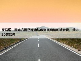 罗马诺：国米方面已经确认收到奥纳纳的转会费，共5020万欧元