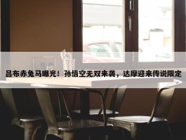 吕布赤兔马曝光！孙悟空无双来袭，达摩迎来传说限定