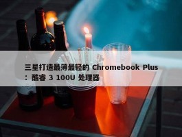 三星打造最薄最轻的 Chromebook Plus：酷睿 3 100U 处理器