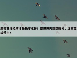 魔兽艾泽拉斯才是秩序本体！泰坦惊天阴谋曝光，虚空变成苦主？