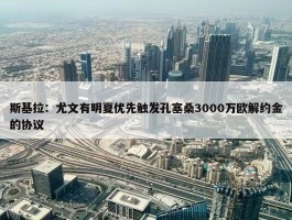 斯基拉：尤文有明夏优先触发孔塞桑3000万欧解约金的协议