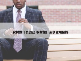 农村做什么创业 农村做什么创业项目好