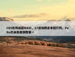 CES吃鸡反超NAVI，17逐渐跌出争冠行列，PeRo仍未脱离倒数第一