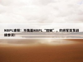 NBPL速报：不愧是NBPL“双椒”，豹将军首发战绩惨淡！