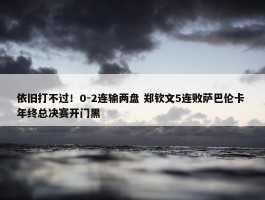 依旧打不过！0-2连输两盘 郑钦文5连败萨巴伦卡 年终总决赛开门黑