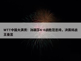 WTT中国大满贯：孙颖莎4-0战胜范思琦，决赛将战王曼昱