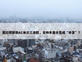 莫拉塔帮助AC米兰三连胜，主帅丰塞卡变成“丰圣”？