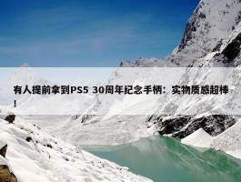 有人提前拿到PS5 30周年纪念手柄：实物质感超棒！