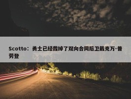 Scotto：勇士已经裁掉了双向合同后卫戴克万-普劳登