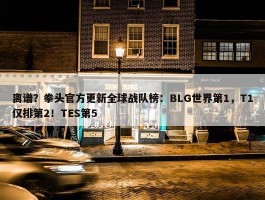 离谱？拳头官方更新全球战队榜：BLG世界第1，T1仅排第2！TES第5