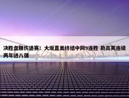 决胜盘腰伤退赛！大坂直美终结中网9连胜 助高芙连续两年进八强