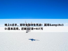 晚上8点半，郑钦文年终生死战！赢球&#x3D;基本出线，还破3纪录+487万