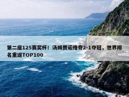 第二座125赛奖杯！汤姆贾诺维奇2-1夺冠，世界排名重返TOP100