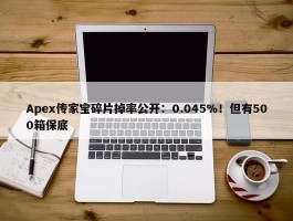 Apex传家宝碎片掉率公开：0.045%！但有500箱保底