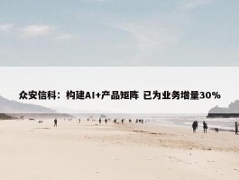 众安信科：构建AI+产品矩阵 已为业务增量30%