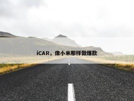 iCAR，像小米那样做爆款