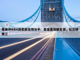 麦迪评NBA历史前五得分手：詹皇直接被无视，杜兰特第三