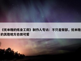 《优米雅的炼金工房》制作人专访：不只是臀部，优米雅的其他地方也很可爱