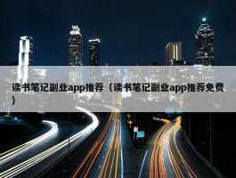 读书笔记副业app推荐（读书笔记副业app推荐免费）