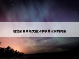 包含副业高级文案分享歌曲没有的词条