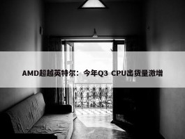 AMD超越英特尔：今年Q3 CPU出货量激增