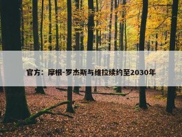 官方：摩根-罗杰斯与维拉续约至2030年