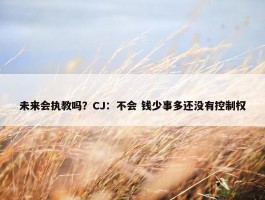 未来会执教吗？CJ：不会 钱少事多还没有控制权