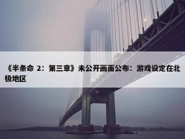 《半条命 2：第三章》未公开画面公布：游戏设定在北极地区