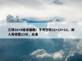 三球26+9绝杀雄鹿！字母空砍22+15+12，湖人弃将轰23分，太准