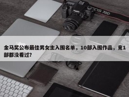 金马奖公布最佳男女主入围名单，10部入围作品，竟1部都没看过？