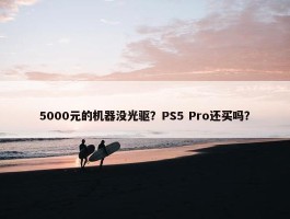 5000元的机器没光驱？PS5 Pro还买吗？