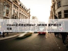 Steam正式终止对Win7_8的支持 客户端已不可用