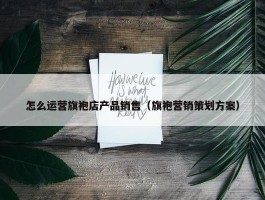 怎么运营旗袍店产品销售（旗袍营销策划方案）