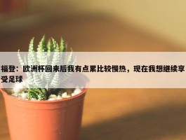 福登：欧洲杯回来后我有点累比较慢热，现在我想继续享受足球