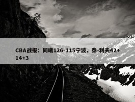 CBA战报：同曦126-115宁波，泰-利夫42+14+3