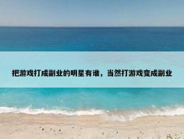 把游戏打成副业的明星有谁，当然打游戏变成副业