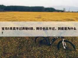 宝马5系卖不过奔驰E级，降价也比不过，到底是为什么？