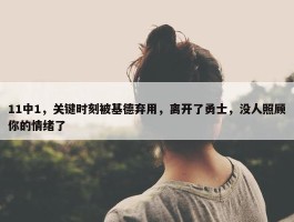 11中1，关键时刻被基德弃用，离开了勇士，没人照顾你的情绪了