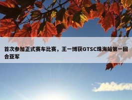 首次参加正式赛车比赛，王一博获GTSC珠海站第一回合亚军