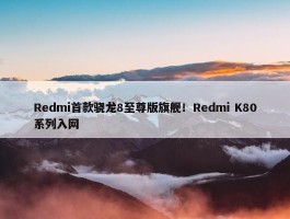 Redmi首款骁龙8至尊版旗舰！Redmi K80系列入网