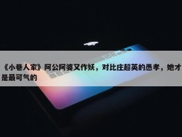 《小巷人家》阿公阿婆又作妖，对比庄超英的愚孝，她才是最可气的