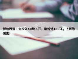 梦幻西游：低投入40级五开，刷铃铛100环，上班族首选！