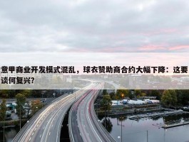 意甲商业开发模式混乱，球衣赞助商合约大幅下降：这要谈何复兴？