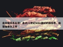 自古探花出名将！盘点21世纪NBA最好的探花秀，哈登加索尔上榜