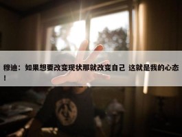 穆迪：如果想要改变现状那就改变自己 这就是我的心态！