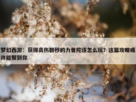 梦幻西游：获得高伤群秒的力普陀该怎么玩？这篇攻略或许能帮到你