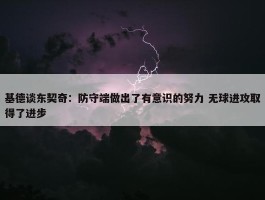 基德谈东契奇：防守端做出了有意识的努力 无球进攻取得了进步