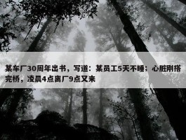 某车厂30周年出书，写道：某员工5天不睡；心脏刚搭完桥，凌晨4点离厂9点又来